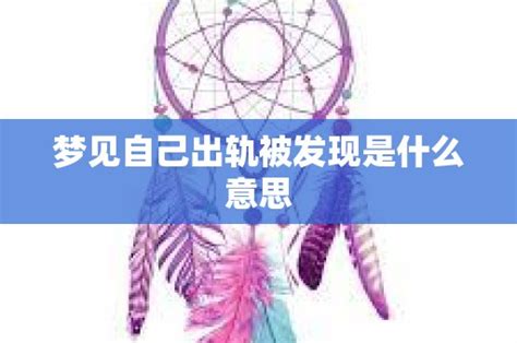 做夢夢見自己出軌被發現是什么意思,夢見自己出軌了什么意思